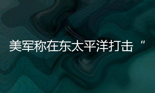 东太打击毒船亡称在平洋美军致3人死贩